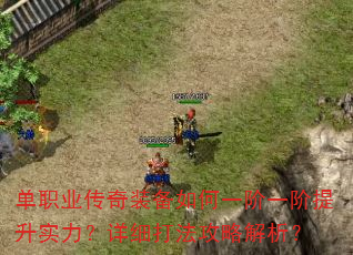 单职业传奇装备如何一阶一阶提升实力?详细打法攻略解析? 单职业传奇装备如何一阶一阶提升实力?详细打法攻略解析?