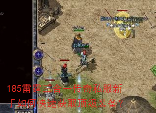 185雷霆三合一传奇私服新手如何快速获取顶级装备? 185雷霆三合一传奇私服新手如何快速获取顶级装备?