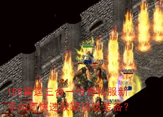 185雷霆三合一传奇私服新手如何快速获取顶级装备? 185雷霆三合一传奇私服新手如何快速获取顶级装备?