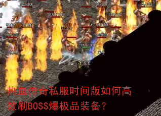 热血传奇私服时间版如何高效刷BOSS爆极品装备? 热血传奇私服时间版如何高效刷BOSS爆极品装备?