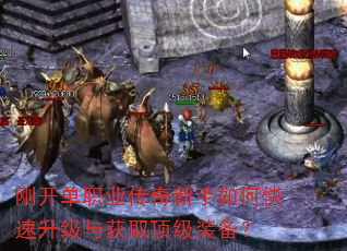 刚开单职业传奇新手如何快速升级与获取顶级装备? 刚开单职业传奇新手如何快速升级与获取顶级装备?