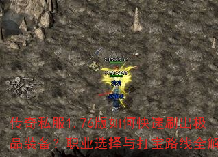 传奇私服1.76版如何快速刷出极品装备?职业选择与打宝路线全解析 传奇私服1.76版如何快速刷出极品装备?职业选择与打宝路线全解析