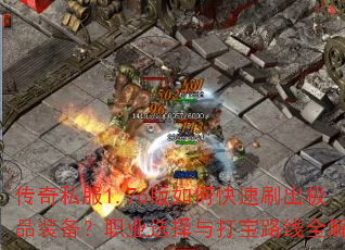 传奇私服1.76版如何快速刷出极品装备?职业选择与打宝路线全解析 传奇私服1.76版如何快速刷出极品装备?职业选择与打宝路线全解析