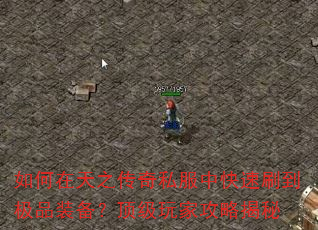 如何在天之传奇私服中快速刷到极品装备?顶级玩家攻略揭秘 如何在天之传奇私服中快速刷到极品装备?顶级玩家攻略揭秘