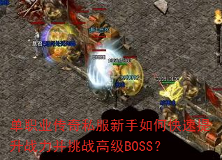 单职业传奇私服新手如何快速提升战力并挑战高级BOSS? 单职业传奇私服新手如何快速提升战力并挑战高级BOSS?