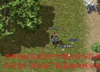 传奇私服玩家如何快速升级与获取稀有装备?服务端下载基地攻略全解析 传奇私服玩家如何快速升级与获取稀有装备?服务端下载基地攻略全解析