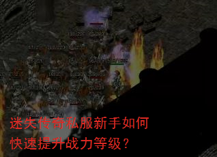 迷失传奇私服新手如何快速提升战力等级? 迷失传奇私服新手如何快速提升战力等级?