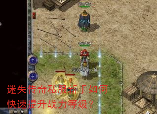 迷失传奇私服新手如何快速提升战力等级? 迷失传奇私服新手如何快速提升战力等级?