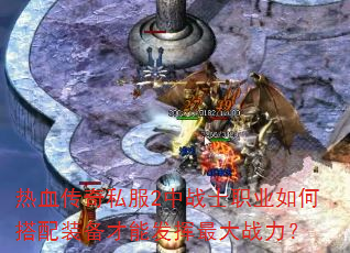 热血传奇私服2中战士职业如何搭配装备才能发挥最大战力? 热血传奇私服2中战士职业如何搭配装备才能发挥最大战力?