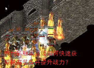 传奇私服正式版如何快速获取稀有装备并提升战力? 传奇私服正式版如何快速获取稀有装备并提升战力?