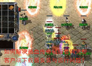 如何解决热血传奇私服官网完整客户端下载器安装与运行问题? 如何解决热血传奇私服官网完整客户端下载器安装与运行问题?