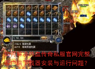 如何解决热血传奇私服官网完整客户端下载器安装与运行问题? 如何解决热血传奇私服官网完整客户端下载器安装与运行问题?