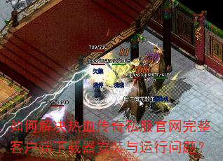 如何解决热血传奇私服官网完整客户端下载器安装与运行问题? 如何解决热血传奇私服官网完整客户端下载器安装与运行问题?