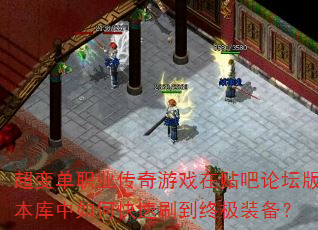 超变单职业传奇游戏在贴吧论坛版本库中如何快速刷到终极装备? 超变单职业传奇游戏在贴吧论坛版本库中如何快速刷到终极装备?