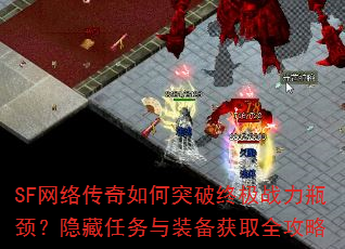 SF网络传奇如何突破终极战力瓶颈?隐藏任务与装备获取全攻略 SF网络传奇如何突破终极战力瓶颈?隐藏任务与装备获取全攻略