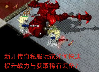 新开传奇私服玩家如何快速提升战力与获取稀有装备? 新开传奇私服玩家如何快速提升战力与获取稀有装备?