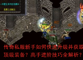 传奇私服新手如何快速升级并获取顶级装备?高手进阶技巧全解析? 传奇私服新手如何快速升级并获取顶级装备?高手进阶技巧全解析?