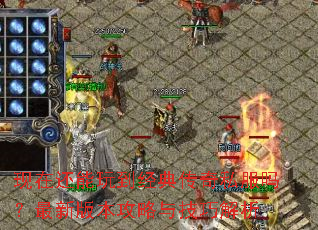 现在还能玩到经典传奇私服吗?最新版本攻略与技巧解析 现在还能玩到经典传奇私服吗?最新版本攻略与技巧解析
