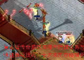 复古版传奇游戏有哪些隐藏任务与快速升级技巧?十大实用攻略解析 复古版传奇游戏有哪些隐藏任务与快速升级技巧?十大实用攻略解析