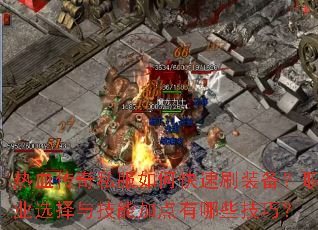 热血传奇私服如何快速刷装备?职业选择与技能加点有哪些技巧? 热血传奇私服如何快速刷装备?职业选择与技能加点有哪些技巧?