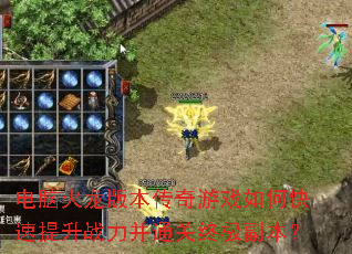 电脑火龙版本传奇游戏如何快速提升战力并通关终极副本? 电脑火龙版本传奇游戏如何快速提升战力并通关终极副本?