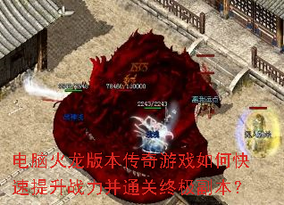 电脑火龙版本传奇游戏如何快速提升战力并通关终极副本? 电脑火龙版本传奇游戏如何快速提升战力并通关终极副本?