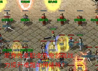 楚乔传单职业传奇游戏战力提升难题如何破解? 楚乔传单职业传奇游戏战力提升难题如何破解?