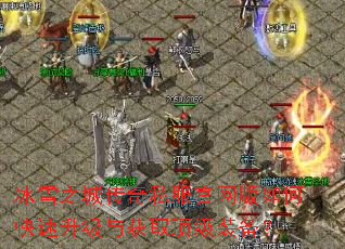 冰雪之城传奇私服官网版如何快速升级与获取顶级装备? 冰雪之城传奇私服官网版如何快速升级与获取顶级装备?