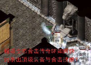 超级变态合击传奇SF如何快速刷出顶级装备与合击技能? 超级变态合击传奇SF如何快速刷出顶级装备与合击技能?