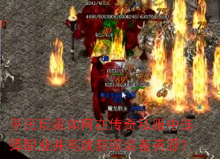 平民玩家如何在传奇私服中选择职业并高效获取装备资源? 平民玩家如何在传奇私服中选择职业并高效获取装备资源?