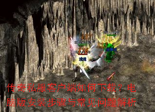 传奇私服客户端如何下载?电脑版安装步骤与常见问题解析 传奇私服客户端如何下载?电脑版安装步骤与常见问题解析