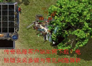 传奇私服客户端如何下载?电脑版安装步骤与常见问题解析 传奇私服客户端如何下载?电脑版安装步骤与常见问题解析
