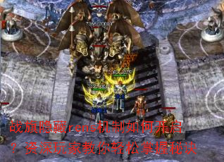 战旗隐藏rens机制如何开启?资深玩家教你轻松掌握秘诀 战旗隐藏rens机制如何开启?资深玩家教你轻松掌握秘诀