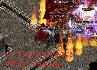 新手如何在热血传奇私服中快速获得顶级装备? 新手如何在热血传奇私服中快速获得顶级装备?