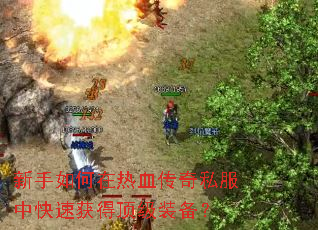 新手如何在热血传奇私服中快速获得顶级装备? 新手如何在热血传奇私服中快速获得顶级装备?