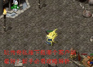 玩传奇私服下载哪个客户端最好?新手必看攻略解析 玩传奇私服下载哪个客户端最好?新手必看攻略解析
