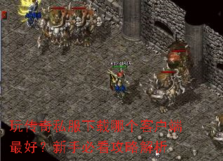 玩传奇私服下载哪个客户端最好?新手必看攻略解析 玩传奇私服下载哪个客户端最好?新手必看攻略解析