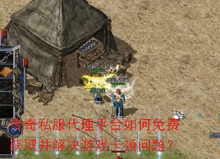 传奇私服代理平台如何免费获取并解决游戏卡顿问题? 传奇私服代理平台如何免费获取并解决游戏卡顿问题?