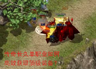 传奇长久单职业如何高效获取顶级装备? 传奇长久单职业如何高效获取顶级装备?