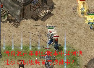 传奇复古单职业版本中如何快速获取顶级装备与技能书? 传奇复古单职业版本中如何快速获取顶级装备与技能书?