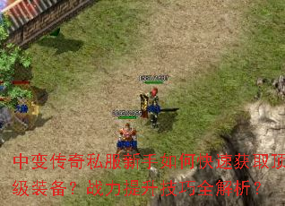 中变传奇私服新手如何快速获取顶级装备?战力提升技巧全解析? 中变传奇私服新手如何快速获取顶级装备?战力提升技巧全解析?