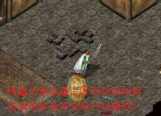 热血传奇私服百区现阶段如何高效刷装备并突破升级瓶颈? 热血传奇私服百区现阶段如何高效刷装备并突破升级瓶颈?