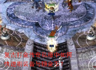 复古打金传奇私服中如何快速刷装备与赚金币? 复古打金传奇私服中如何快速刷装备与赚金币?