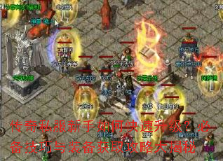 传奇私服新手如何快速升级?必备技巧与装备获取攻略大揭秘 传奇私服新手如何快速升级?必备技巧与装备获取攻略大揭秘