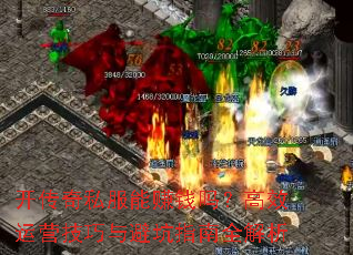 开传奇私服能赚钱吗?高效运营技巧与避坑指南全解析 开传奇私服能赚钱吗?高效运营技巧与避坑指南全解析