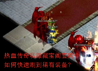 热血传奇私服藏宝阁官网中如何快速刷到稀有装备? 热血传奇私服藏宝阁官网中如何快速刷到稀有装备?