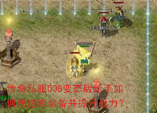 传奇私服008变态版新手如何快速刷装备并提升战力? 传奇私服008变态版新手如何快速刷装备并提升战力?