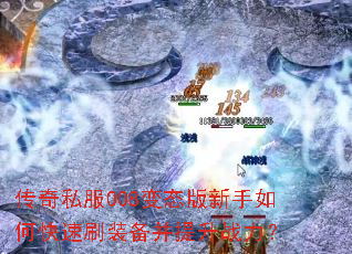 传奇私服008变态版新手如何快速刷装备并提升战力? 传奇私服008变态版新手如何快速刷装备并提升战力?
