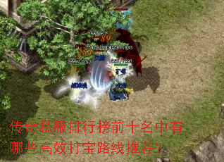 传奇私服排行榜前十名中有哪些高效打宝路线推荐? 传奇私服排行榜前十名中有哪些高效打宝路线推荐?