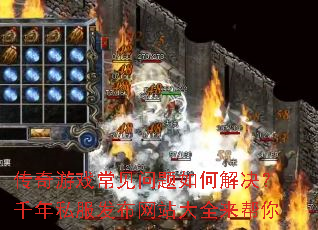 传奇游戏常见问题如何解决?千年私服发布网站大全来帮你 传奇游戏常见问题如何解决?千年私服发布网站大全来帮你
